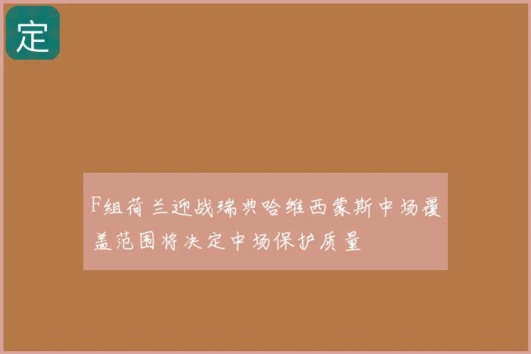 F组荷兰迎战瑞典哈维西蒙斯中场覆盖范围将决定中场保护质量
