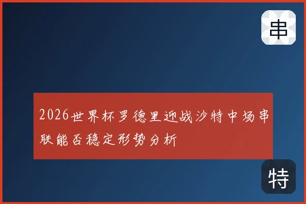 2026世界杯罗德里迎战沙特中场串联能否稳定形势分析