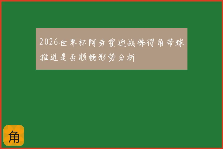 2026世界杯阿劳霍迎战佛得角带球推进是否顺畅形势分析