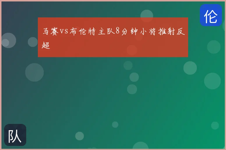 马赛vs布伦特主队8分钟小将推射反超