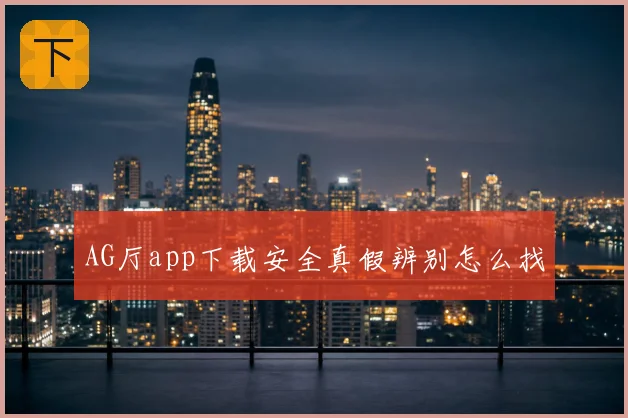 AG厅app下载安全真假辨别怎么找