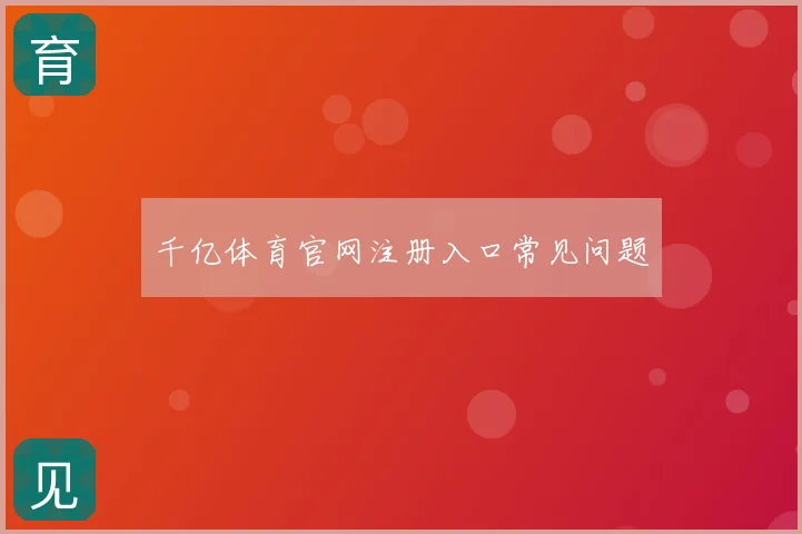 千亿体育官网注册入口常见问题