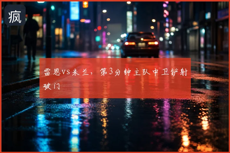 雷恩vs米兰，第3分钟主队中卫铲射破门