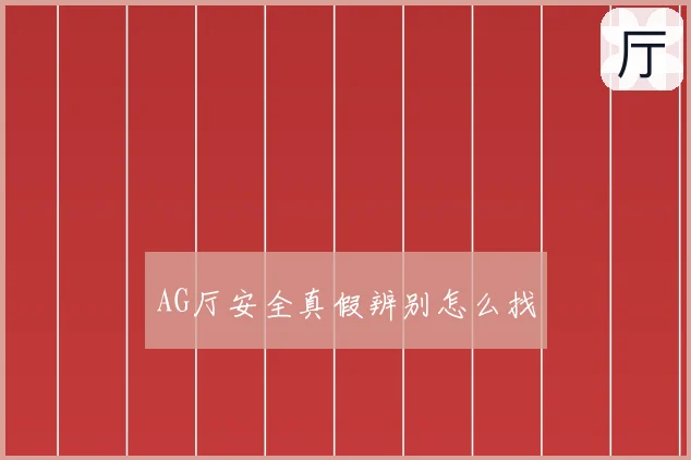 AG厅安全真假辨别怎么找