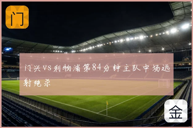 门兴vs利物浦第84分钟主队中场远射绝杀