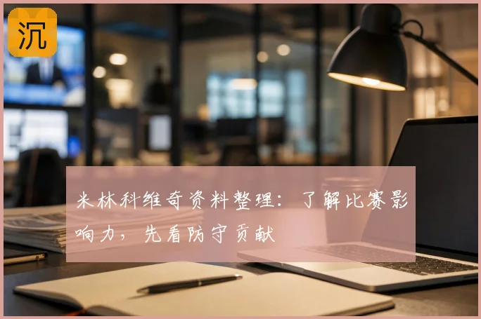 米林科维奇资料整理：了解比赛影响力，先看防守贡献