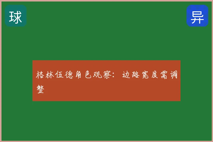 格林伍德角色观察：边路宽度需调整