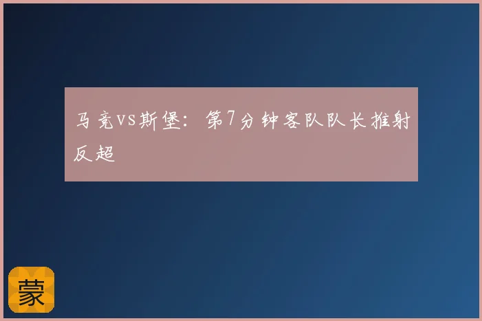 马竞vs斯堡：第7分钟客队队长推射反超