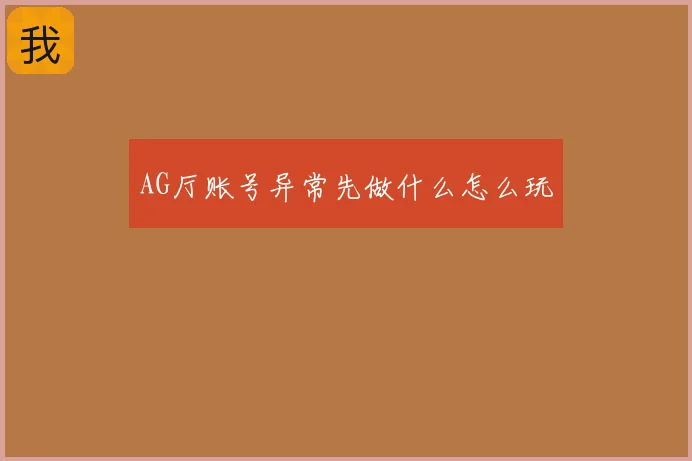 AG厅账号异常先做什么怎么玩