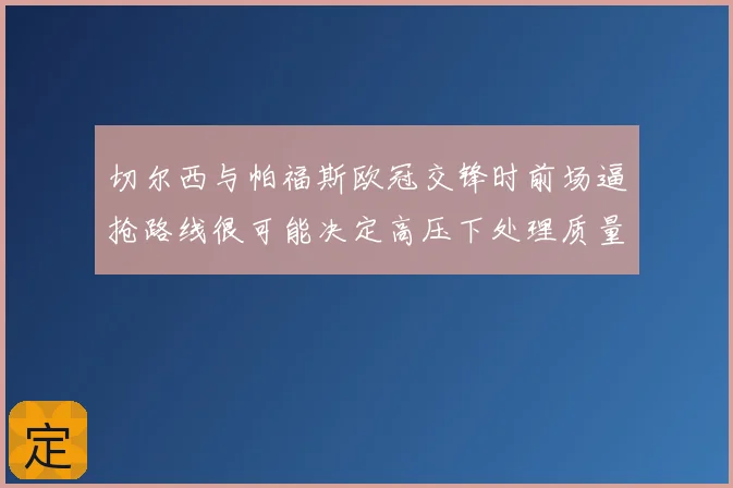 切尔西与帕福斯欧冠交锋时前场逼抢路线很可能决定高压下处理质量