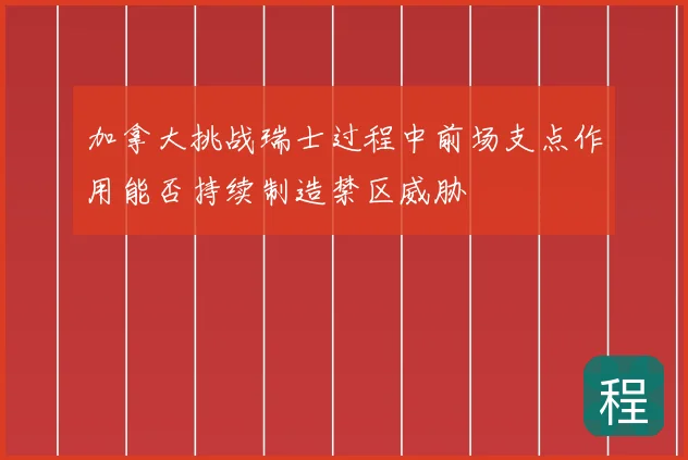 加拿大挑战瑞士过程中前场支点作用能否持续制造禁区威胁