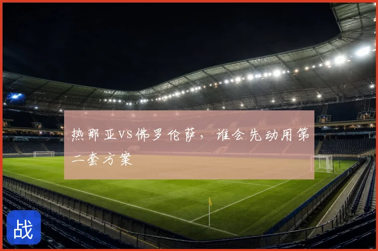 热那亚vs佛罗伦萨,谁会先动用第二套方案