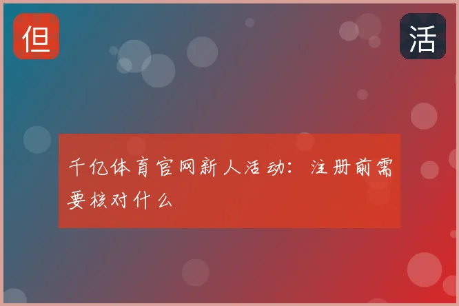 千亿体育官网新人活动：注册前需要核对什么