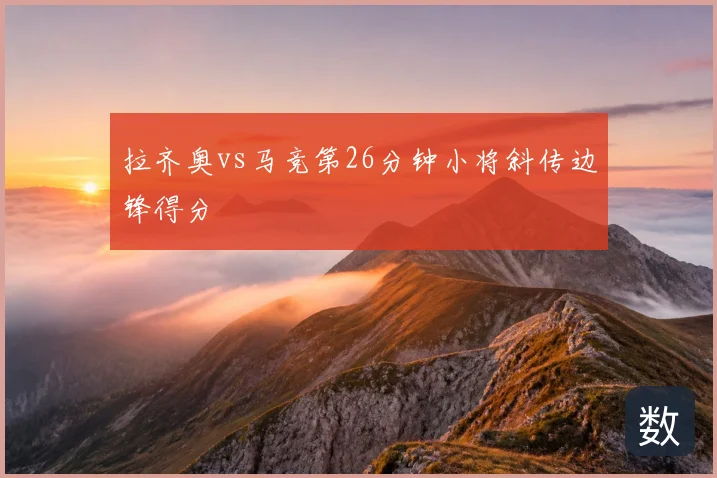 拉齐奥vs马竞第26分钟小将斜传边锋得分